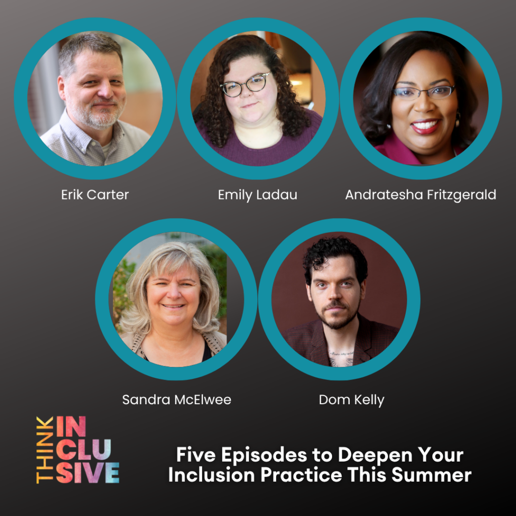Promotional graphic on a dark gray background with the Think Inclusive logo in colorful lettering. Five circular headshots with teal borders show podcast guests, each labeled by name: Erik Carter, Emily Ladau, Andratesha Fritzgerald, Sandra McElwee, and Dom Kelly. White text at the bottom reads 'Five Episodes to Deepen Your Inclusion Practice This Summer.